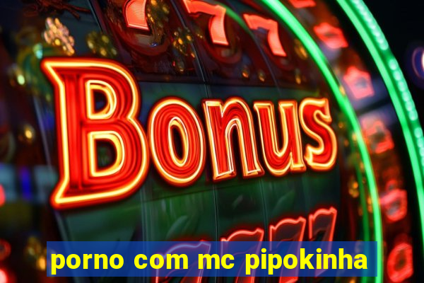porno com mc pipokinha